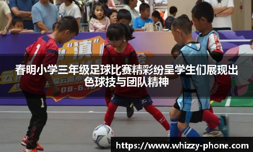 春明小学三年级足球比赛精彩纷呈学生们展现出色球技与团队精神