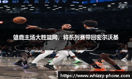 雄鹿主场大胜篮网，将系列赛带回密尔沃基