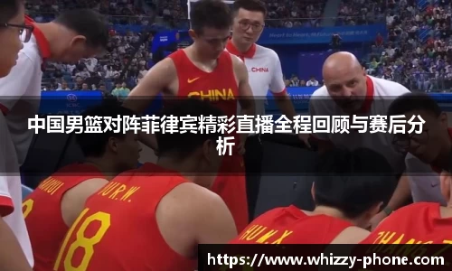 中国男篮对阵菲律宾精彩直播全程回顾与赛后分析