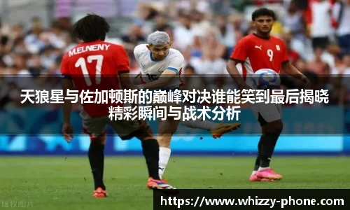 天狼星与佐加顿斯的巅峰对决谁能笑到最后揭晓精彩瞬间与战术分析