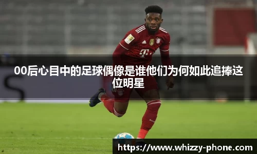 00后心目中的足球偶像是谁他们为何如此追捧这位明星